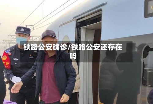 铁路公安确诊/铁路公安还存在吗