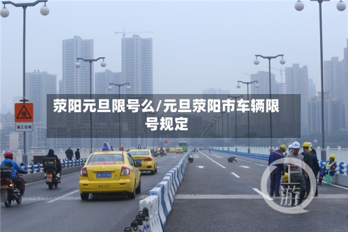 荥阳元旦限号么/元旦荥阳市车辆限号规定-第3张图片