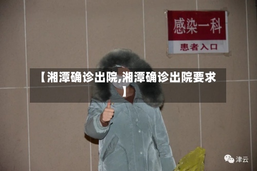 【湘潭确诊出院,湘潭确诊出院要求】