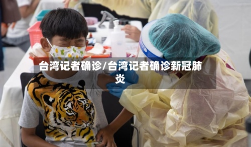 台湾记者确诊/台湾记者确诊新冠肺炎-第2张图片