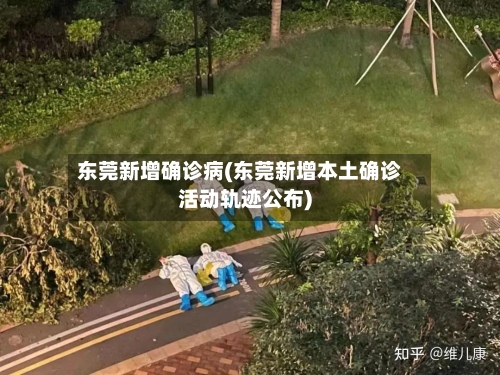 东莞新增确诊病(东莞新增本土确诊活动轨迹公布)-第2张图片
