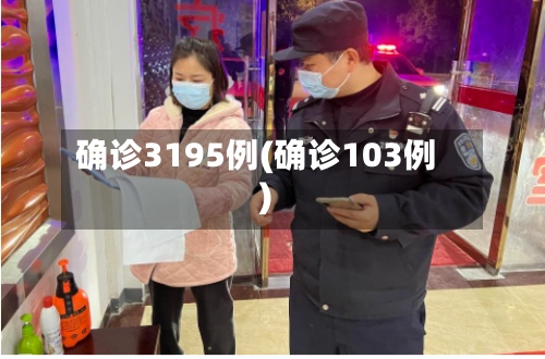 确诊3195例(确诊103例)-第2张图片