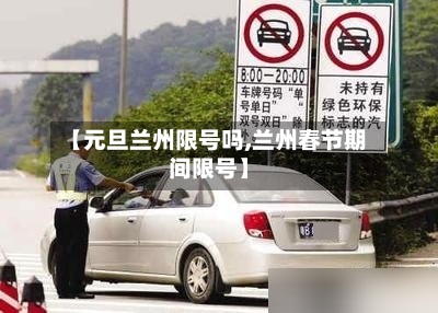 【元旦兰州限号吗,兰州春节期间限号】-第2张图片