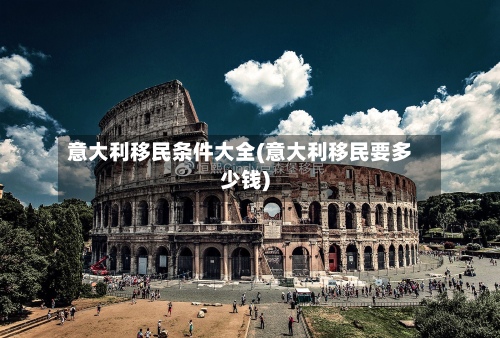 意大利移民条件大全(意大利移民要多少钱)-第3张图片