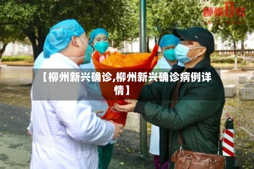 【柳州新兴确诊,柳州新兴确诊病例详情】-第3张图片