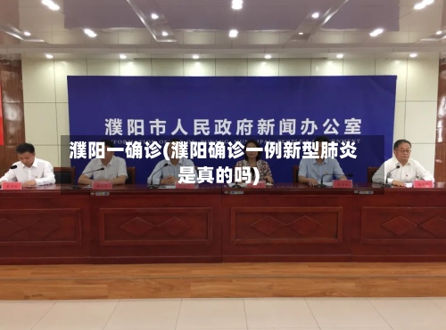 濮阳一确诊(濮阳确诊一例新型肺炎是真的吗)