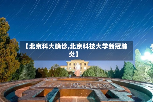 【北京科大确诊,北京科技大学新冠肺炎】