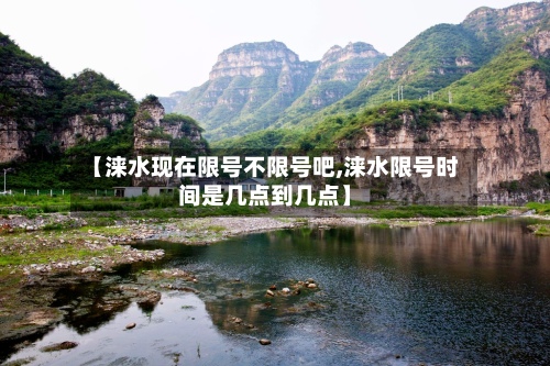 【涞水现在限号不限号吧,涞水限号时间是几点到几点】-第2张图片
