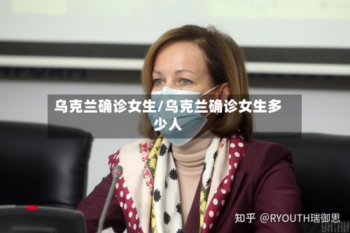 乌克兰确诊女生/乌克兰确诊女生多少人-第2张图片