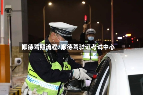 顺德驾照流程/顺德驾驶证考试中心-第2张图片