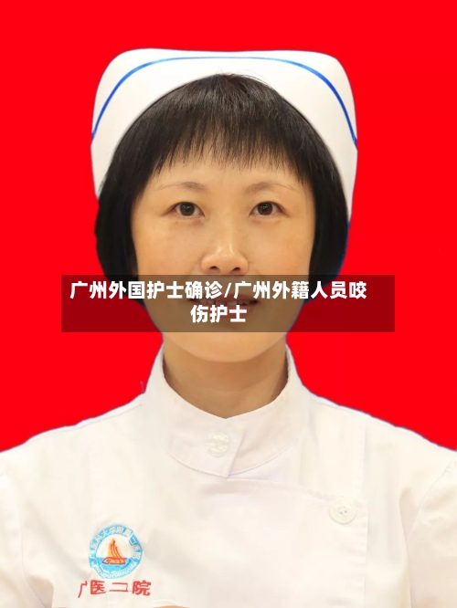 广州外国护士确诊/广州外籍人员咬伤护士