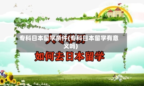 专科日本留学条件(专科日本留学有意义吗)