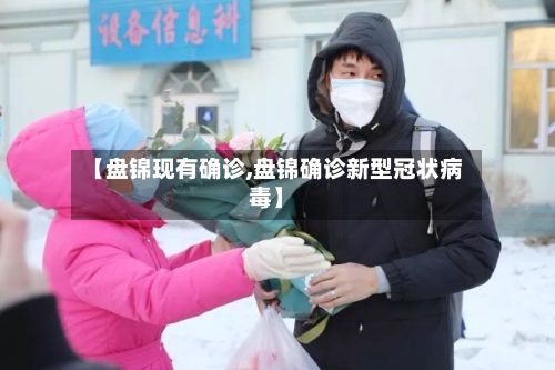 【盘锦现有确诊,盘锦确诊新型冠状病毒】-第2张图片