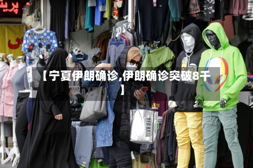 【宁夏伊朗确诊,伊朗确诊突破8千】-第2张图片