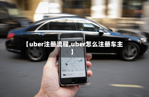 【uber注册流程,uber怎么注册车主】