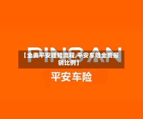 【全责平安理赔流程,平安车险全责报销比例】