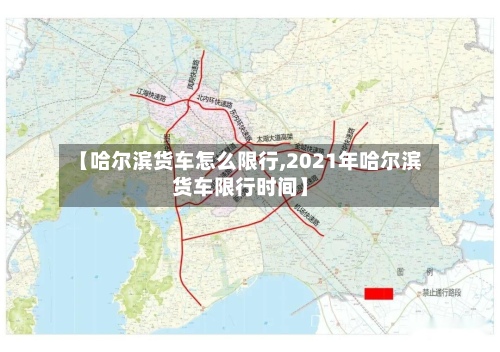 【哈尔滨货车怎么限行,2021年哈尔滨货车限行时间】