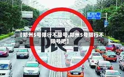 【郑州5号限行不限号,郑州5号限行不限号吧】