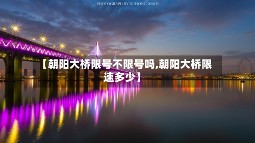 【朝阳大桥限号不限号吗,朝阳大桥限速多少】