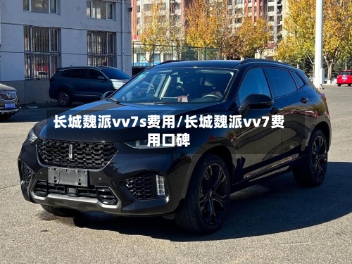 长城魏派vv7s费用/长城魏派vv7费用口碑-第3张图片