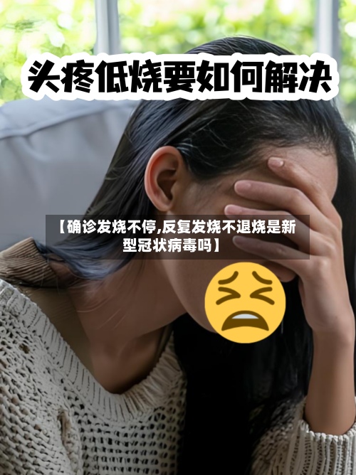 【确诊发烧不停,反复发烧不退烧是新型冠状病毒吗】