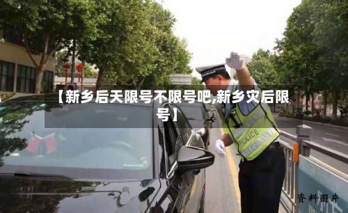 【新乡后天限号不限号吧,新乡灾后限号】-第3张图片