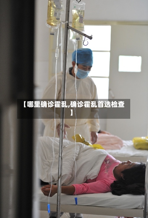 【哪里确诊霍乱,确诊霍乱首选检查】