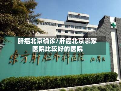 肝癌北京确诊/肝癌北京哪家医院比较好的医院-第2张图片