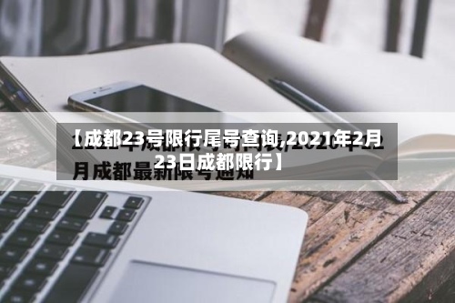 【成都23号限行尾号查询,2021年2月23日成都限行】-第2张图片
