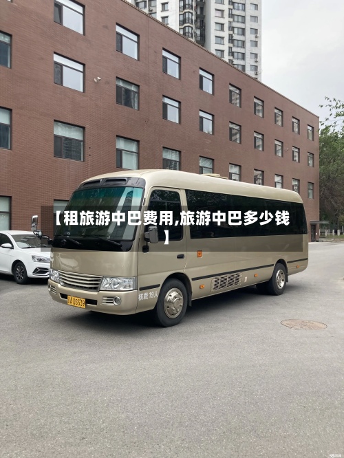 【租旅游中巴费用,旅游中巴多少钱】