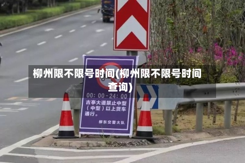 柳州限不限号时间(柳州限不限号时间查询)