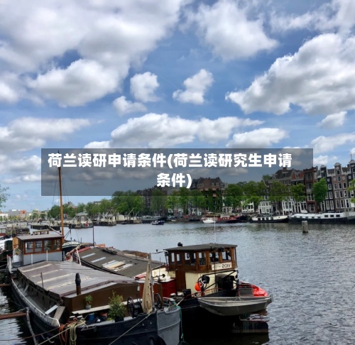 荷兰读研申请条件(荷兰读研究生申请条件)