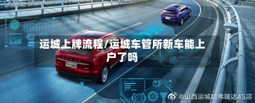 运城上牌流程/运城车管所新车能上户了吗-第2张图片