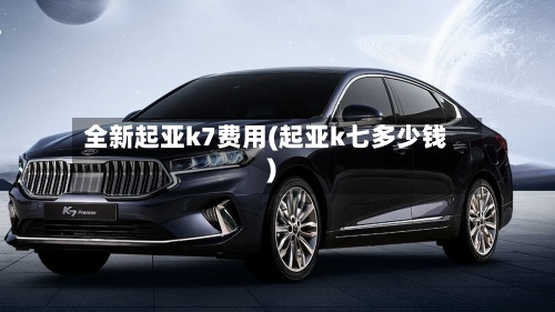 全新起亚k7费用(起亚k七多少钱)-第2张图片