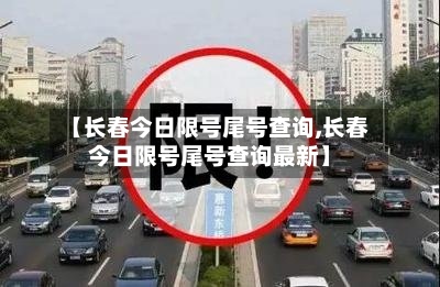 【长春今日限号尾号查询,长春今日限号尾号查询最新】