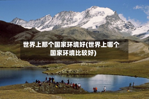 世界上那个国家环境好(世界上哪个国家环境比较好)