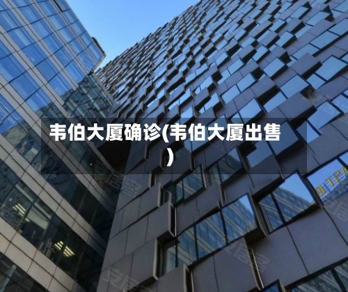 韦伯大厦确诊(韦伯大厦出售)-第2张图片