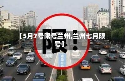 【5月7号限号兰州,兰州七月限号】