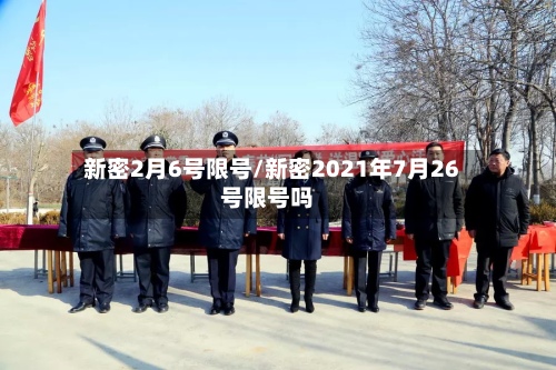新密2月6号限号/新密2021年7月26号限号吗