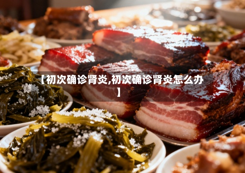 【初次确诊肾炎,初次确诊肾炎怎么办】-第3张图片