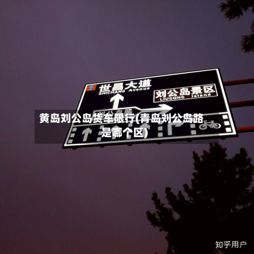 黄岛刘公岛货车限行(青岛刘公岛路是哪个区)