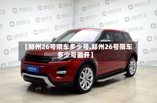 【郑州26号限车多少号,郑州26号限车多少号能开】-第2张图片