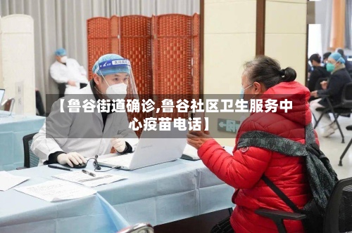 【鲁谷街道确诊,鲁谷社区卫生服务中心疫苗电话】