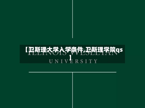 【卫斯理大学入学条件,卫斯理学院qs】