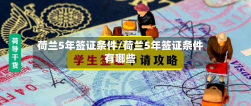 荷兰5年签证条件/荷兰5年签证条件有哪些-第2张图片
