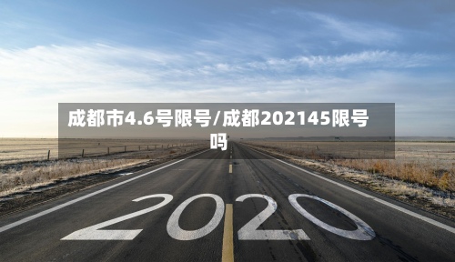 成都市4.6号限号/成都202145限号吗-第3张图片