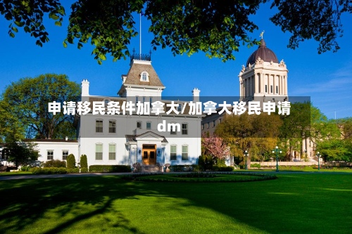 申请移民条件加拿大/加拿大移民申请dm-第3张图片