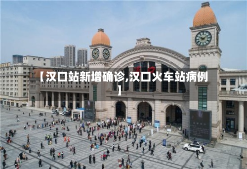 【汉口站新增确诊,汉口火车站病例】