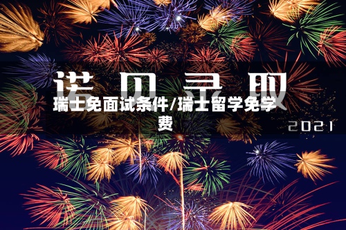 瑞士免面试条件/瑞士留学免学费-第3张图片