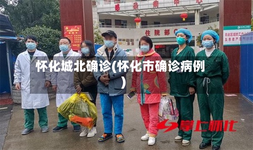 怀化城北确诊(怀化市确诊病例)